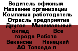 Водитель офисный › Название организации ­ Компания-работодатель › Отрасль предприятия ­ Другое › Минимальный оклад ­ 52 000 - Все города Работа » Вакансии   . Ненецкий АО,Топседа п.